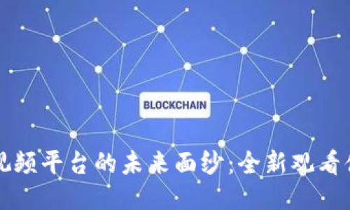 揭开区块链短视频平台的未来面纱：全新观看体验与创作可能