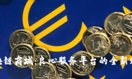 探索区块链商城：良心服务平台的全新购物体验