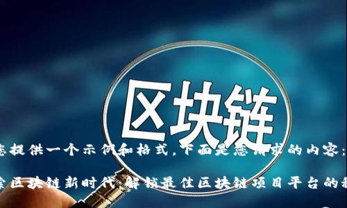 为您提供一个示例和格式，下面是您请求的内容：

探索区块链新时代：解锁最佳区块链项目平台的秘密
