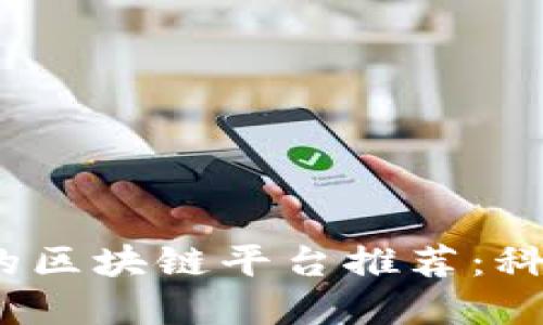 2023年最值得关注的区块链平台推荐：科技与投资的双重选择