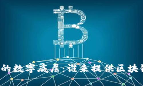 新时代的数字底层：谁来提供区块链平台？