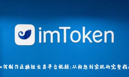 如何制作区块链交易平台视频：从构想到实现的完整指南