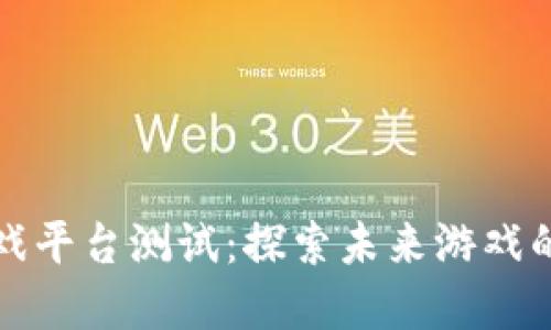 区块链游戏平台测试：探索未来游戏的数字革命