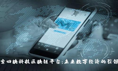 探索四块科技区块链平台：未来数字经济的引领者