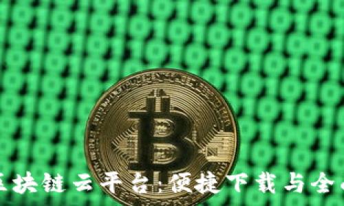  
河南区块链云平台：便捷下载与全面解析