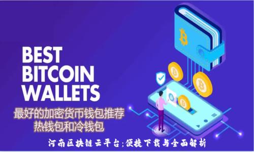  
河南区块链云平台：便捷下载与全面解析