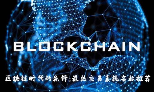 区块链时代的先锋：最热交易系统名称推荐