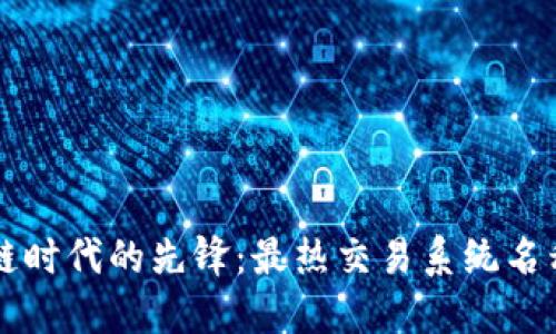 区块链时代的先锋：最热交易系统名称推荐
