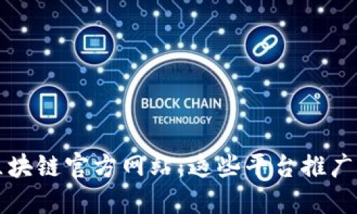 你不知道的区块链官方网站：这些平台推广让你耳目一新