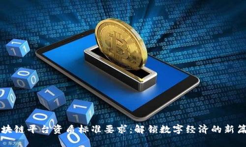 区块链平台资质标准要求：解锁数字经济的新篇章