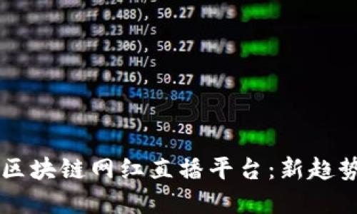 颠覆传统的区块链网红直播平台：新趋势与未来展望
