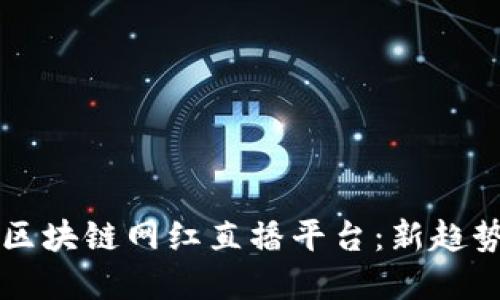 颠覆传统的区块链网红直播平台：新趋势与未来展望