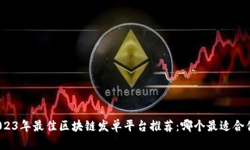2023年最佳区块链发单平台推荐：哪个最适合你？