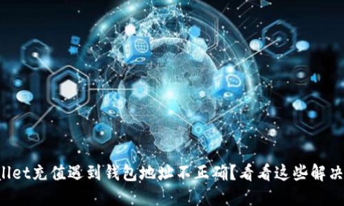 TPWallet充值遇到钱包地址不正确？看看这些解决方案！