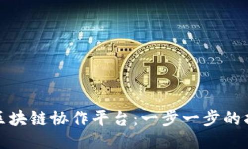 如何正确使用区块链协作平台：一步一步的指南与最新趋势