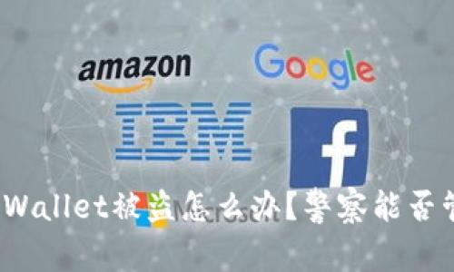 tpWallet被盗怎么办？警察能否管？