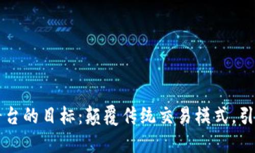 区块链跨境电商平台的目标：颠覆传统交易模式，引领未来商业新潮流