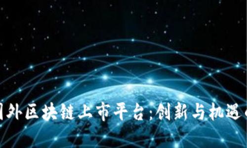 探索国外区块链上市平台：创新与机遇的交织