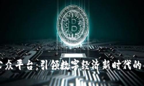 区块链公众平台：引领数字经济新时代的创新力量