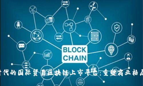 全球化时代的国际贸易区块链上市平台：重塑商业格局的未来!