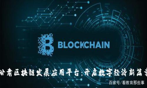 甘肃区块链发展应用平台：开启数字经济新篇章