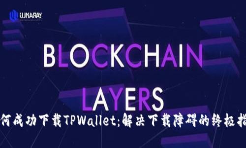 如何成功下载TPWallet：解决下载障碍的终极指南