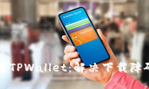 如何成功下载TPWallet：解决下载障碍的终极指南