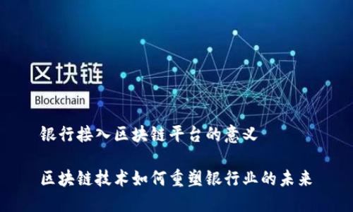 银行接入区块链平台的意义

区块链技术如何重塑银行业的未来