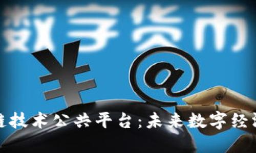 探索区块链技术公共平台：未来数字经济的新基石
