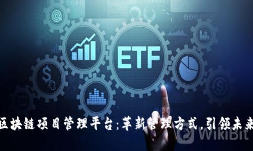 雄胺区块链项目管理平台：革新管理方式，引领未来趋势