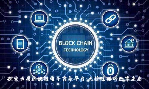 探索云南区块链电子商务平台：无缝连接的数字未来