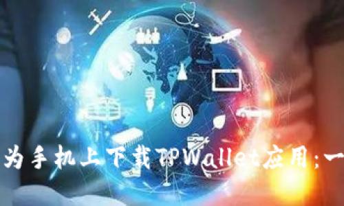 如何在华为手机上下载TPWallet应用：一步步指南