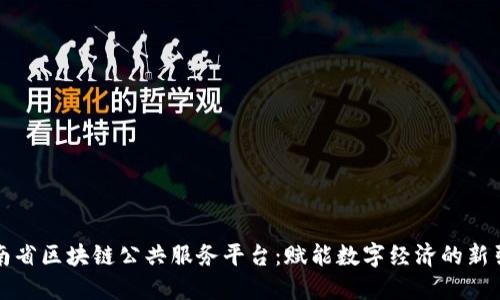 湖南省区块链公共服务平台：赋能数字经济的新引擎