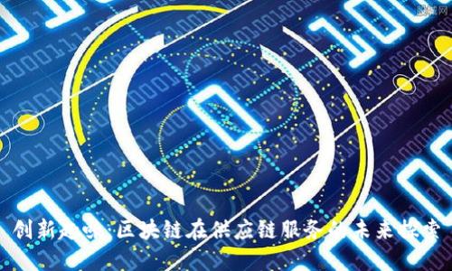 创新趣味：区块链在供应链服务的未来探索
