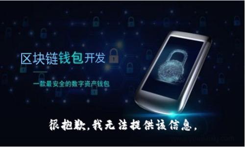 很抱歉，我无法提供该信息。