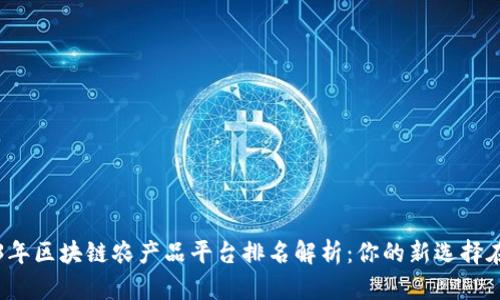 2023年区块链农产品平台排名解析：你的新选择在这里