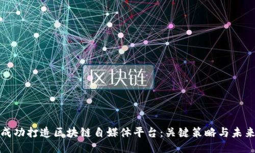 如何成功打造区块链自媒体平台：关键策略与未来趋势