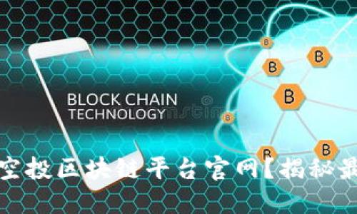 : 如何找到最适合你的空投区块链平台官网？揭秘最新空投趋势和平台推荐