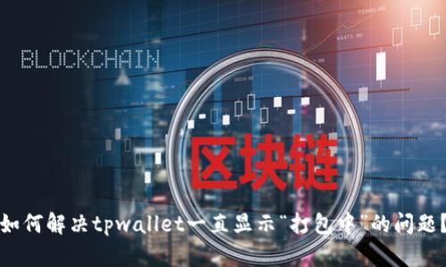 如何解决tpwallet一直显示“打包中”的问题？