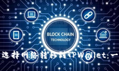 如何在欧易选择网络转移到TPWallet：一个全面指南