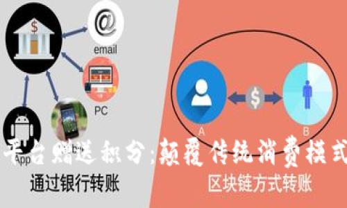 区块链电商平台赠送积分：颠覆传统消费模式的创新实践
