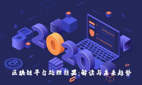 区块链平台处理结果：解读与未来趋势