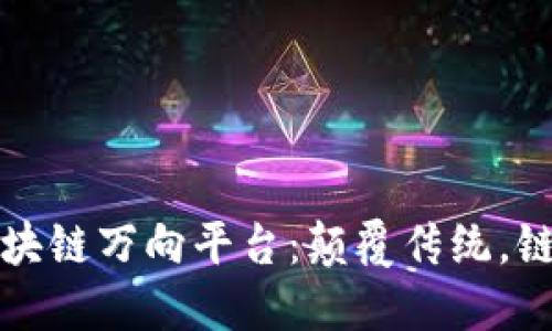 探索区块链万向平台：颠覆传统，链接未来