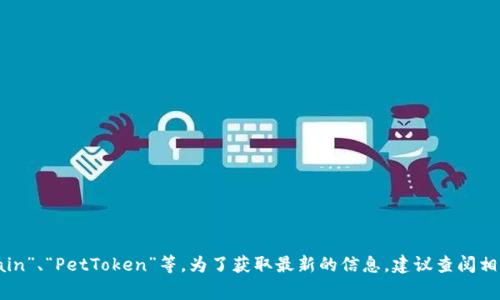 香港有多个涉及宠物和区块链的项目和平台，但具体名称可能会有所不同。一些常见的名称包括“PetChain”、“PetToken”等。为了获取最新的信息，建议查阅相关新闻或直接在网上搜索相关项目。如果你有特定的项目需要了解，可以提供更多细节，我将尽力帮助你。