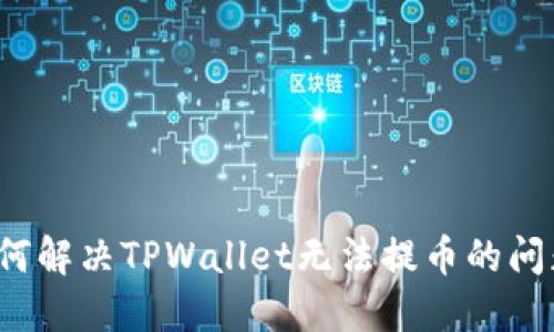 如何解决TPWallet无法提币的问题？