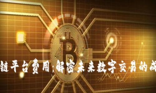 新型区块链平台费用：解密未来数字交易的成本与价值