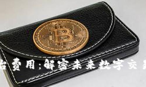 新型区块链平台费用：解密未来数字交易的成本与价值