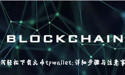 如何轻松下载火币tpwallet：详细步骤与注意事项