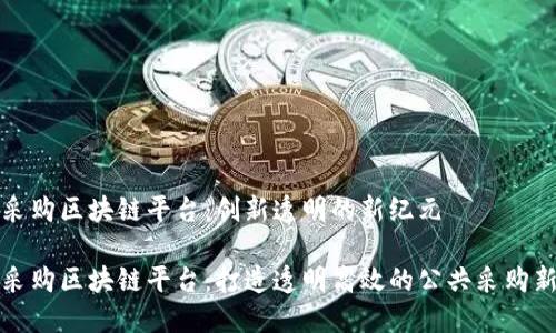政务采购区块链平台：创新透明的新纪元

政务采购区块链平台：打造透明高效的公共采购新模式