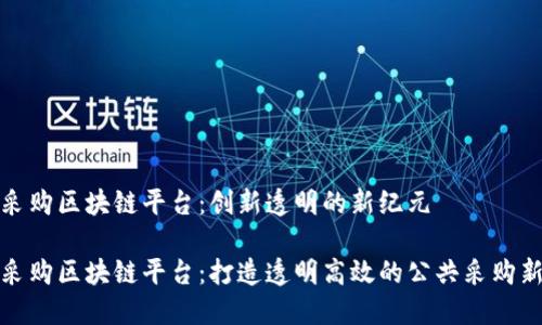 政务采购区块链平台：创新透明的新纪元

政务采购区块链平台：打造透明高效的公共采购新模式